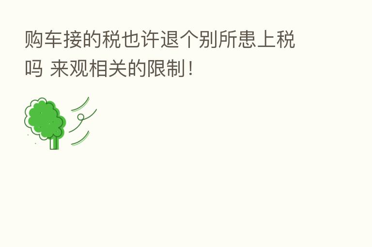 购车接的税也许退个别所患上税吗 来观相关的限制!