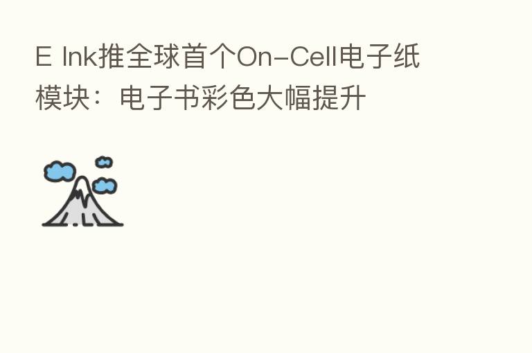 E Ink推全球首个On-Cell电子纸模块:电子书彩色大幅提升