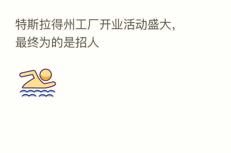 特斯拉得州工厂开业活动盛大, 终为的是招人