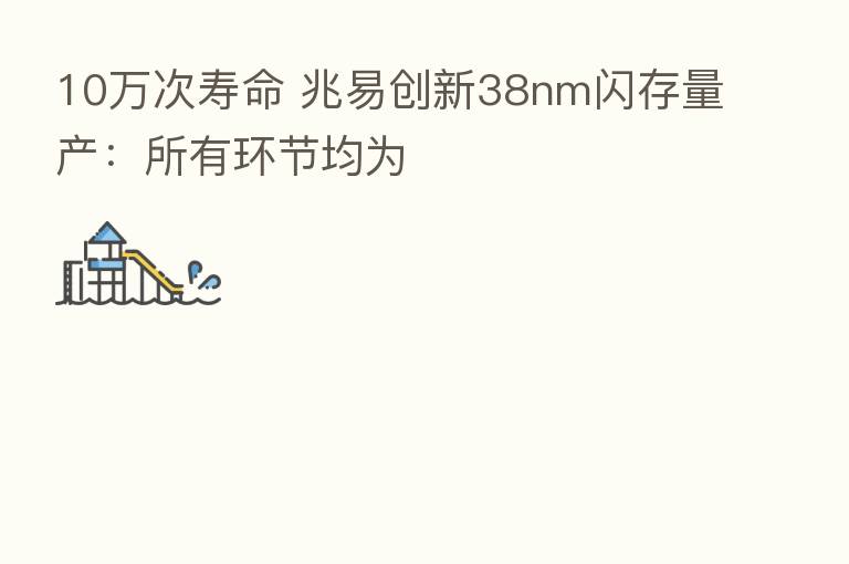 10万次寿命 兆易创新38nm闪存量产:所有环节均为
