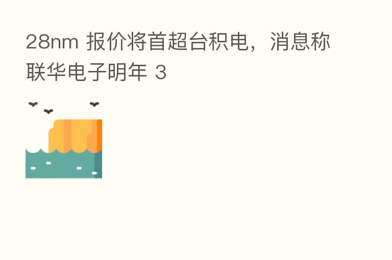 28nm 报价将首超台积电,消息称联华电子明年 3