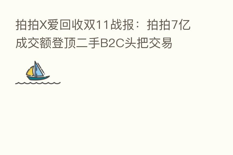 拍拍X爱回收双11战报:拍拍7亿成交额登顶二手B2C头把交易