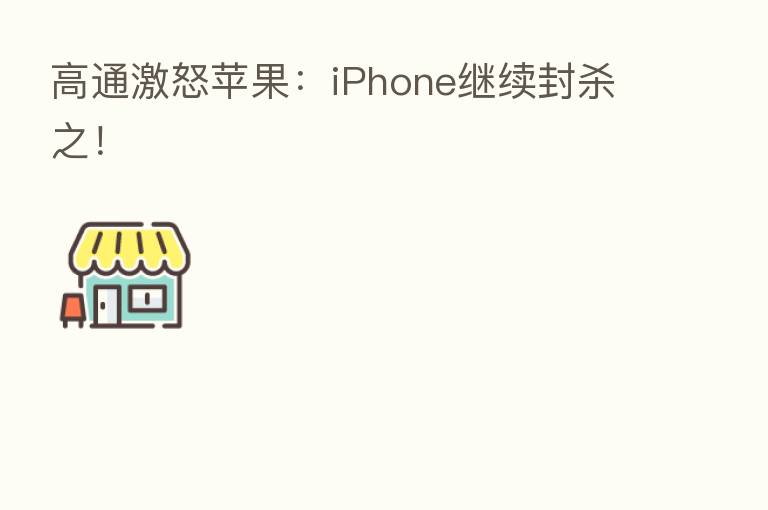 高通激怒苹果:iPhone继续封 之!