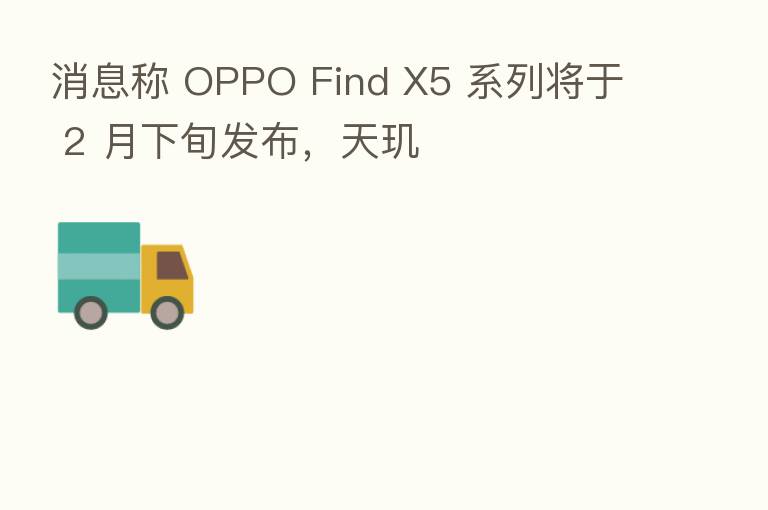 消息称 OPPO Find X5 系列将于 2 月下旬发布,天玑