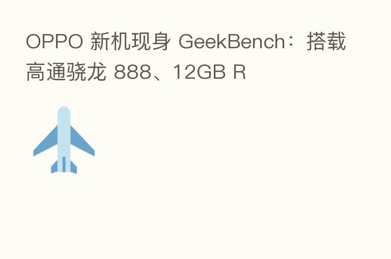 OPPO 新机现身 GeekBench:搭载高通骁龙 888、12GB R