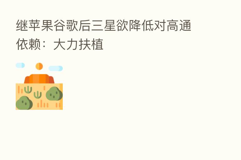 继苹果谷歌后三星欲降低对高通依赖：大力扶植