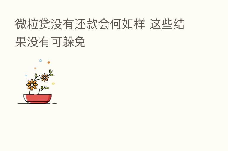 微粒贷没有还款会何如样 这些结果没有可躲免