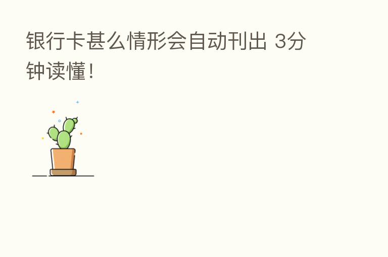 银行卡甚么情形会自动刊出 3分钟读懂!