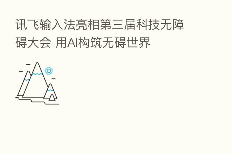 讯飞输入法亮相 三届科技无障碍大会 用AI构筑无碍世界
