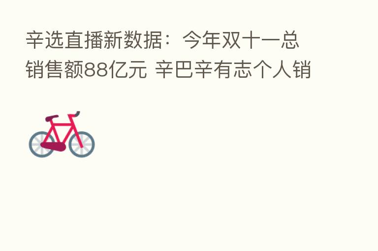 辛选直播新数据:今年双十一总销售额88亿元 辛巴辛有志个人销售额达32.93亿