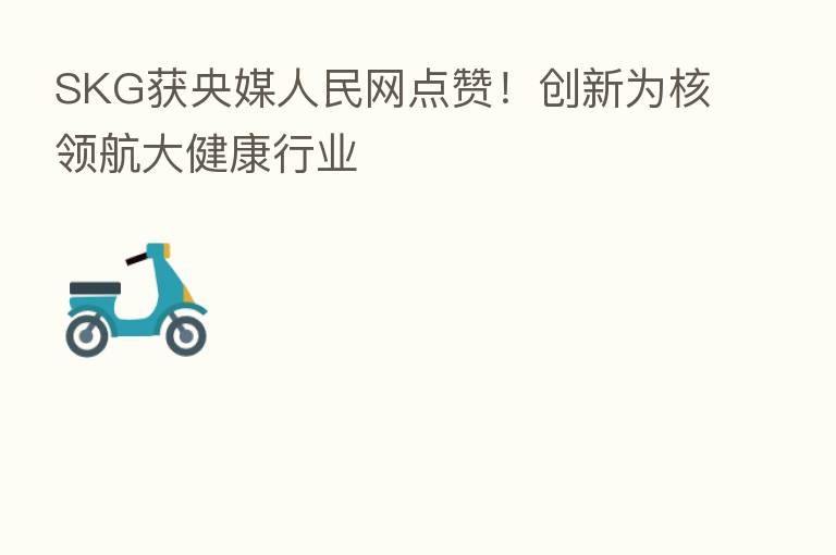 SKG获央媒人民网点赞!创新为核领航大健康行业