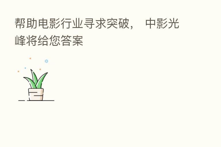 帮助电影行业寻求突破, 中影光峰将给您答案