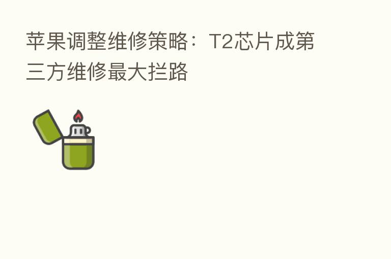 苹果调整维修策略：T2芯片成   三方维修   大拦路