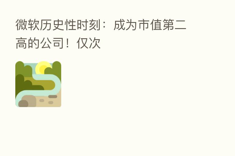 微软历史性时刻:成为市值 二高的公司!仅次