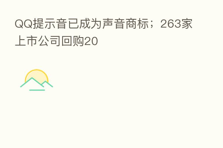 QQ提示音已成为声音商标;263家上市公司回购20