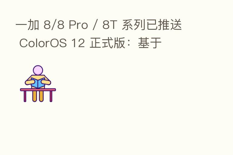 一加 8/8 Pro / 8T 系列已推送 ColorOS 12 正式版:基于