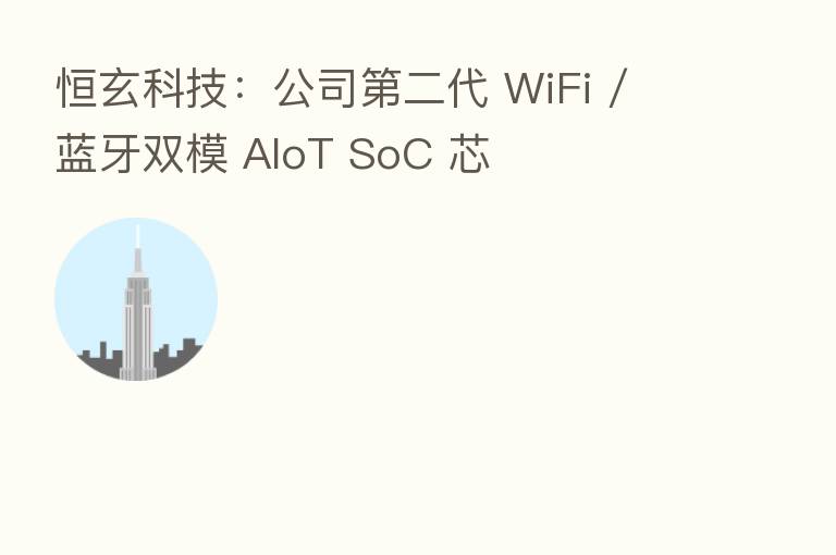 恒玄科技:公司 二代 WiFi / 蓝牙双模 AIoT SoC 芯