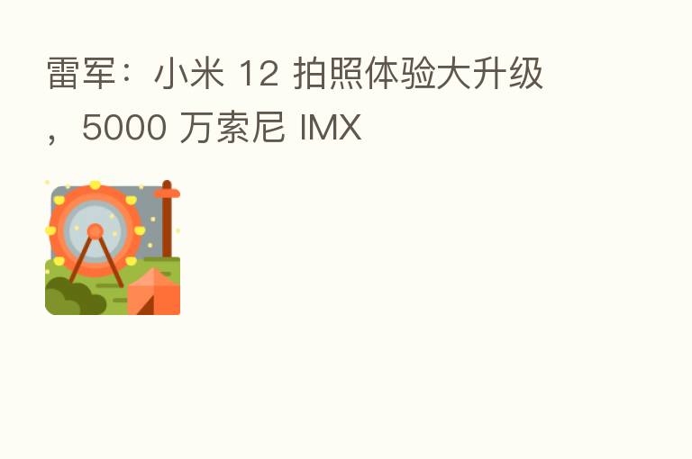 雷军:小米 12 拍照体验大升级,5000 万索尼 IMX