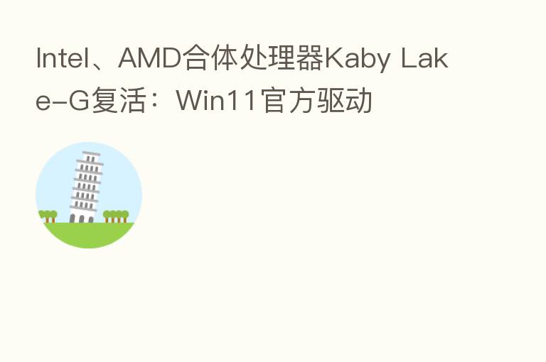 Intel、AMD合体处理器Kaby Lake-G复活:Win11官方驱动
