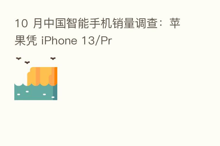 10 月中国智能手机销量调查:苹果凭 iPhone 13/Pr