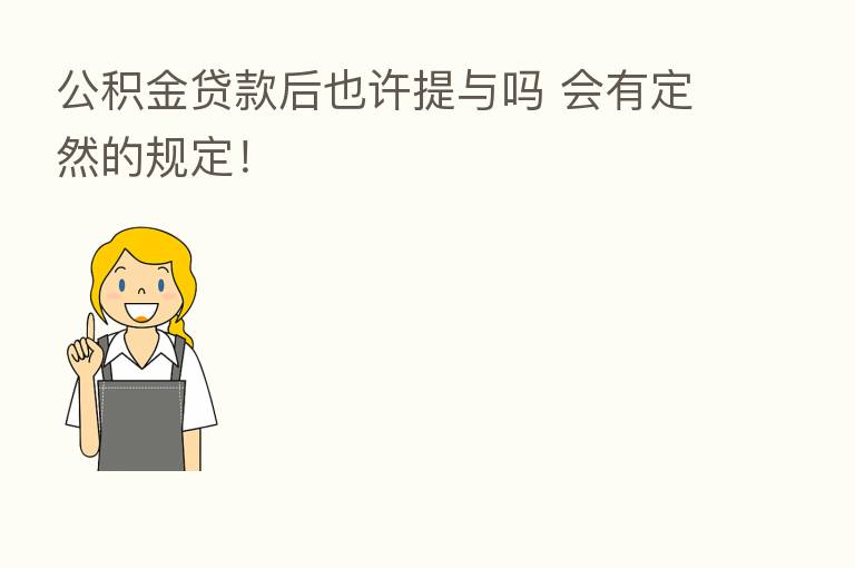 公积金贷款后也许提与吗 会有定然的规定!