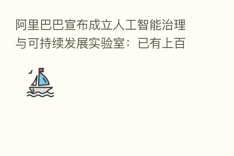 阿里巴巴宣布成立人工智能治理与可持续发展实验室：已有上百名高水平算法工程师