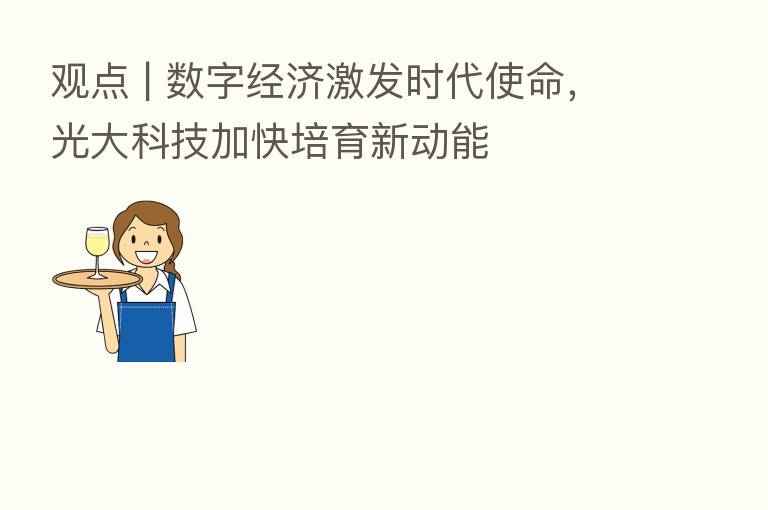 观点 | 数字经济激发时代使命,光大科技加快培育新动能