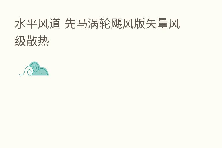 水平风道 先马涡轮飓风版矢量风级散热