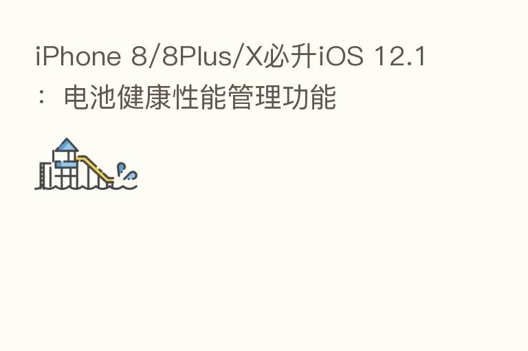 iPhone 8/8Plus/X必升iOS 12.1:电池健康性能管理功能