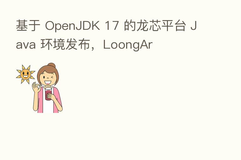 基于 OpenJDK 17 的龙芯平台 Java 环境发布,LoongAr