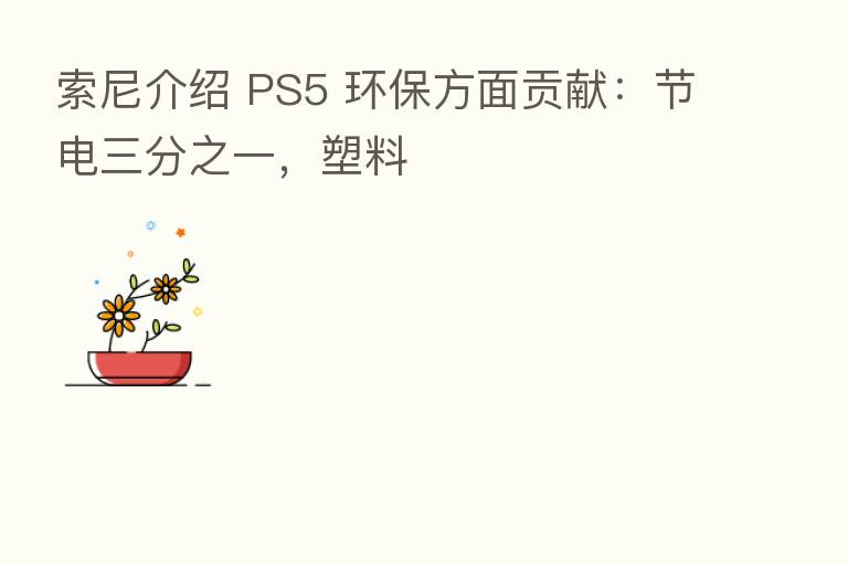 索尼介绍 PS5 环保方面贡献:节电三分之一,塑料