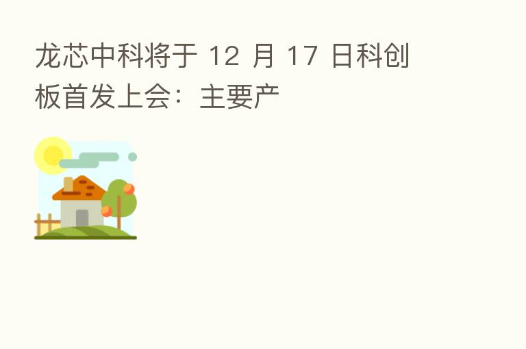 龙芯中科将于 12 月 17 日科创板首发上会:主要产