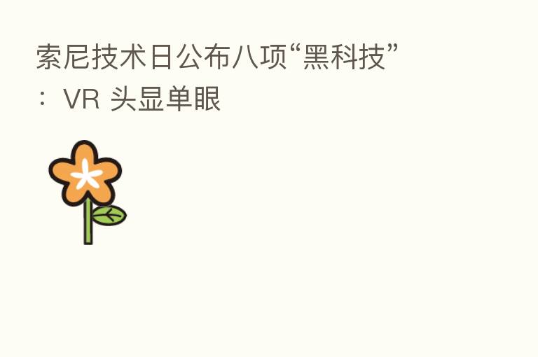 索尼技术日公布八项“黑科技”：VR 头显单眼