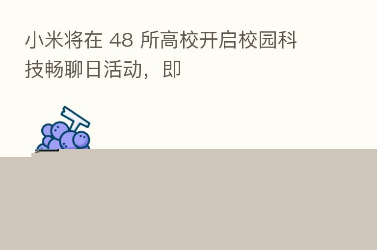 小米将在 48 所高校开启校园科技畅聊日活动,即