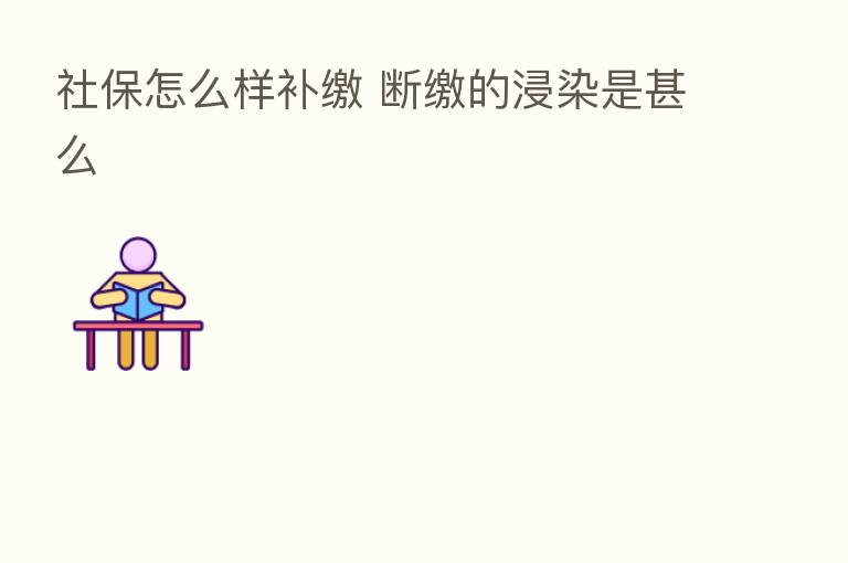 社保怎么样补缴 断缴的浸染是甚么
