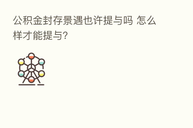 公积金封存景遇也许提与吗 怎么样才能提与?