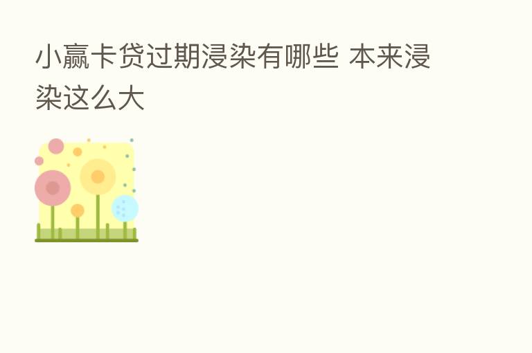 小赢卡贷过期浸染有哪些 本来浸染这么大