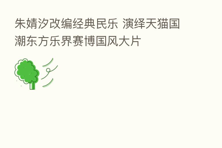 朱婧汐改编经典民乐 演绎天猫国潮东方乐界赛博国风大片