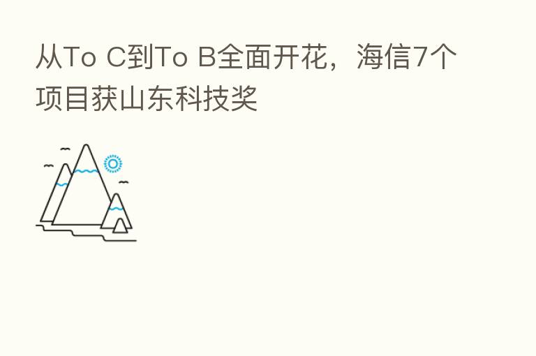 从To C到To B全面开花,海信7个项目获山东科技奖