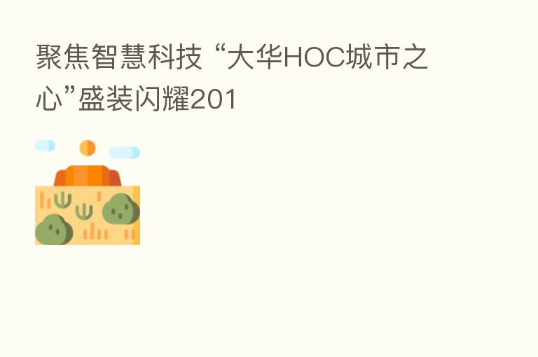聚焦智慧科技 “大华HOC城市之心”盛装闪耀201