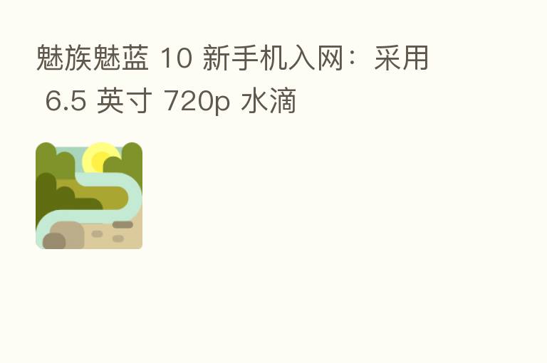 魅族魅蓝 10 新手机入网:采用 6.5 英寸 720p 水滴