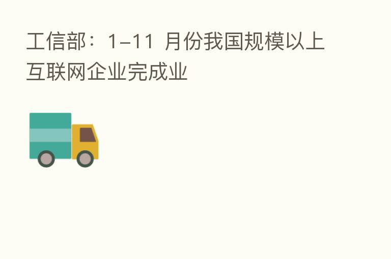 工信部:1-11 月份我国规模以上互联网企业完成业