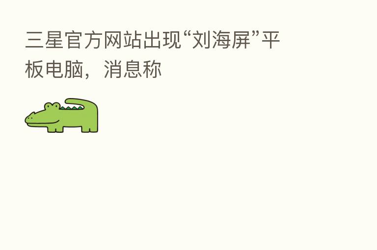三星官方网站出现“刘海屏”平板电脑,消息称