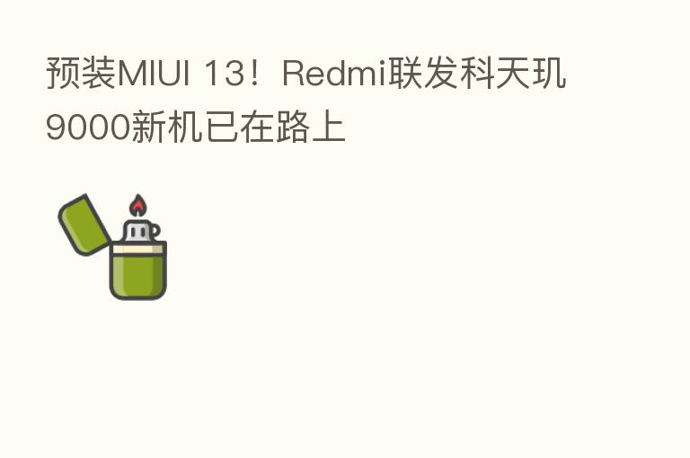 预装MIUI 13!Redmi联发科天玑9000新机已在路上