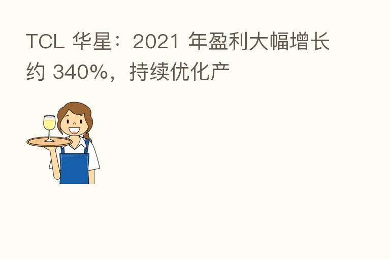 TCL 华星:2021 年盈利大幅增长约 340%,持续优化产