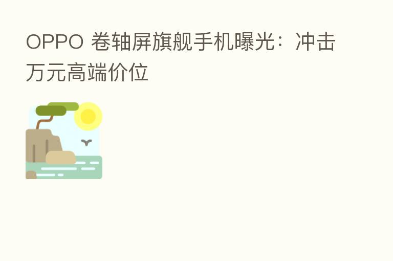 OPPO 卷轴屏旗舰手机曝光:冲击万元高端价位