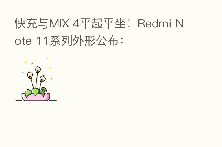 快充与MIX 4平起平坐!Redmi Note 11系列外形公布: