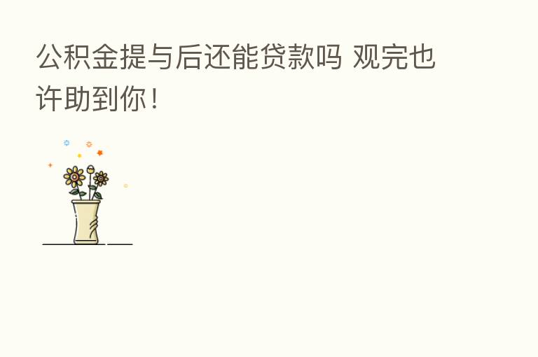 公积金提与后还能贷款吗 观完也许助到你!