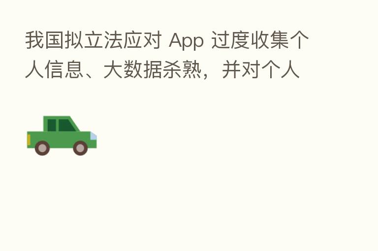 我国拟立法应对 App 过度收集个人信息、大数据 熟,并对个人信息跨境问题制定规则