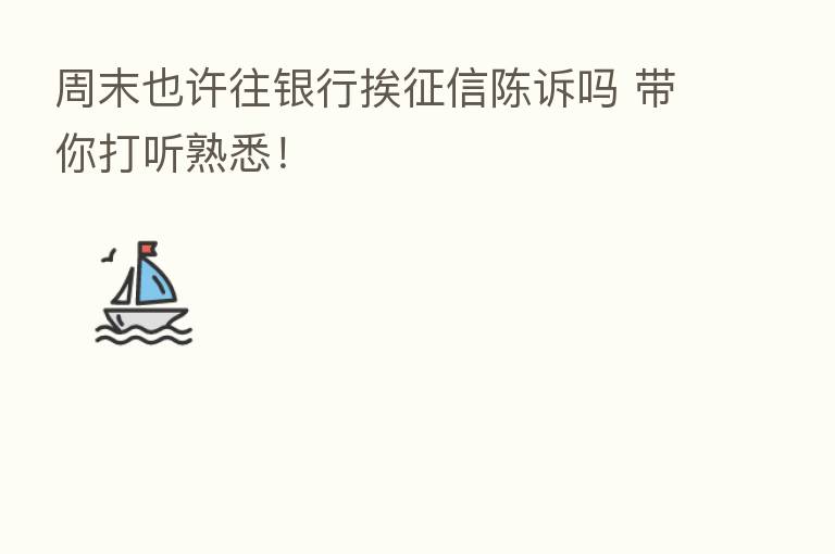 周末也许往银行挨征信陈诉吗 带你打听熟悉!